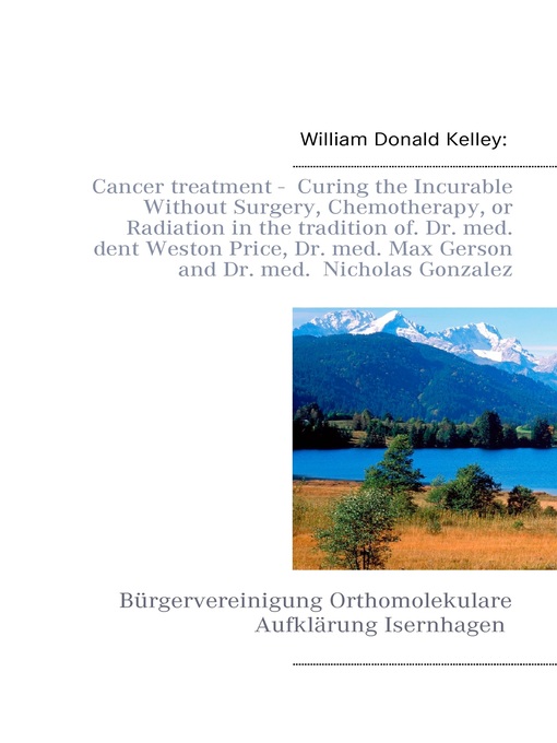 Title details for Cancer treatment-- Curing the Incurable Without Surgery, Chemotherapy, or Radiation in the tradition of Dr. med. dent Weston Price, Dr. med. Max Gerson and Dr. med.  Nicholas Gonzalez by William Donald Kelley - Available